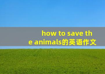 how to save the animals的英语作文